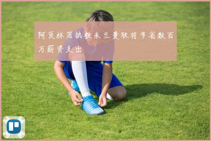 阿莫林若执教米兰曼联将节省数百万薪资支出