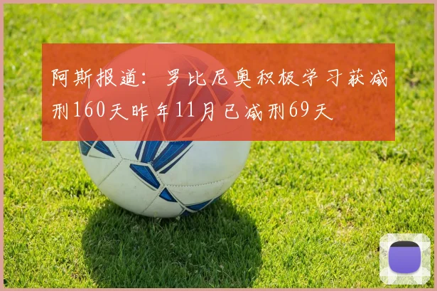 阿斯报道：罗比尼奥积极学习获减刑160天昨年11月已减刑69天