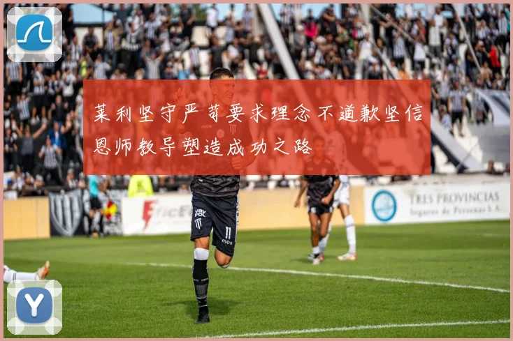 莱利坚守严苛要求理念不道歉坚信恩师教导塑造成功之路