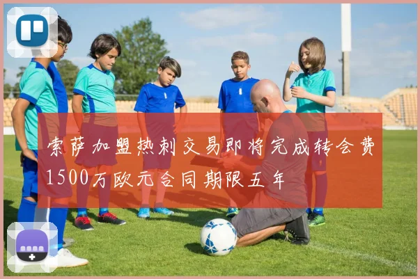 索萨加盟热刺交易即将完成转会费1500万欧元合同期限五年