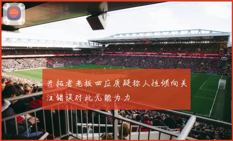 开拓者老板回应质疑称人性倾向关注错误对此无能为力
